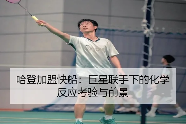 哈登加盟快船：巨星联手下的化学反应考验与前景