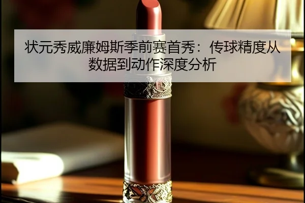 状元秀威廉姆斯季前赛首秀：传球精度从数据到动作深度分析