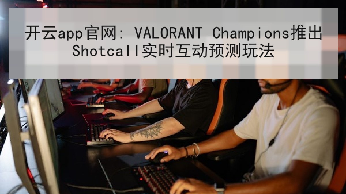 开云app官网: VALORANT Champions推出Shotcall实时互动预测玩法 开云app官网: VALORANT Champions推出Shotcall实时互动预测玩法