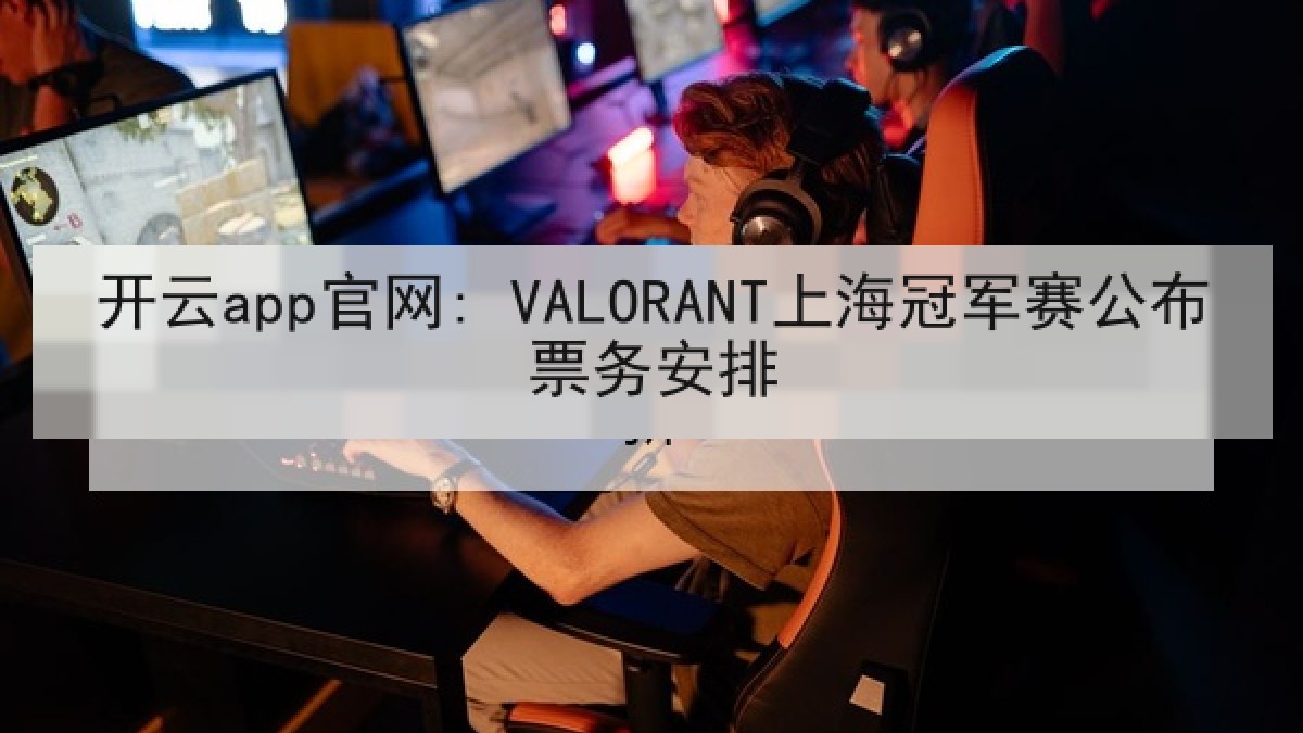 开云app官网: VALORANT上海冠军赛公布票务安排 开云app官网: VALORANT上海冠军赛公布票务安排