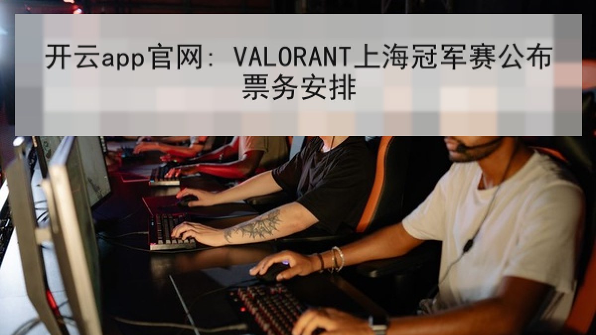 开云app官网: VALORANT上海冠军赛公布票务安排