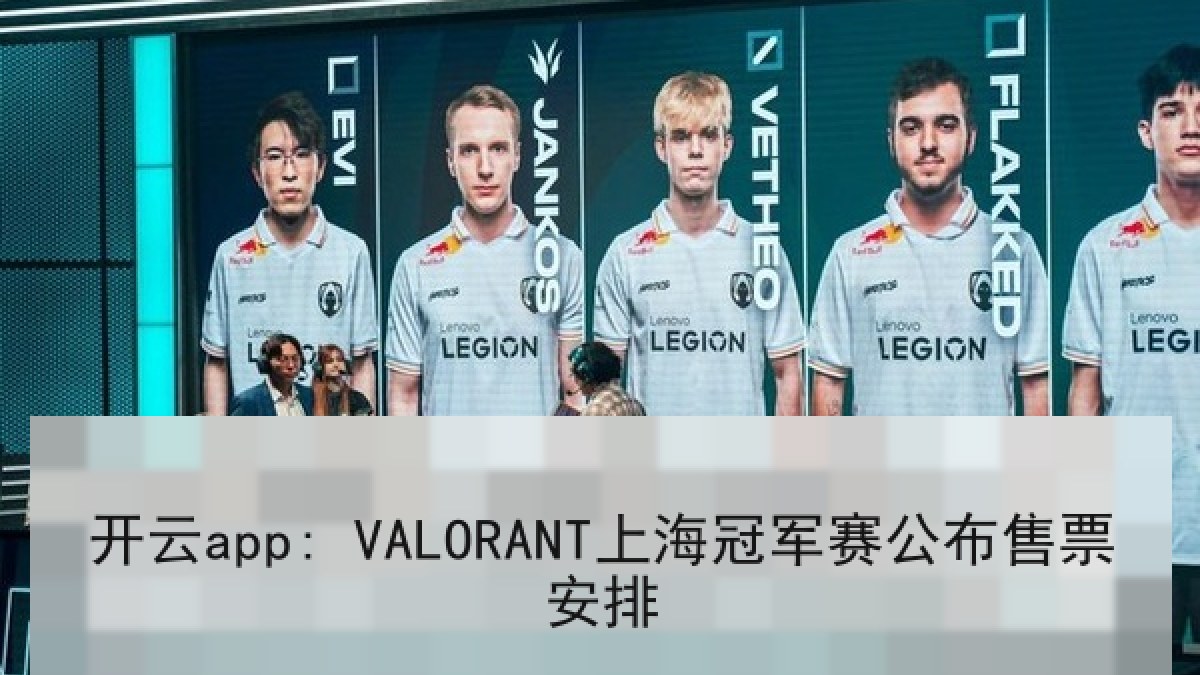 开云app: VALORANT上海冠军赛公布售票安排