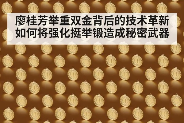 廖桂芳举重双金背后的技术革新如何将强化挺举锻造成秘密武器