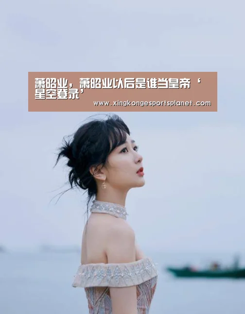 萧昭业,萧昭业以后是谁当皇帝‘星空登录’(图1) 星空登录